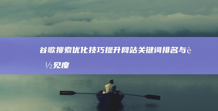 谷歌搜索优化技巧：提升网站关键词排名与能见度